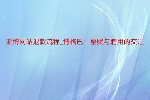 亚博网站退款流程_博格巴：禀赋与聘用的交汇