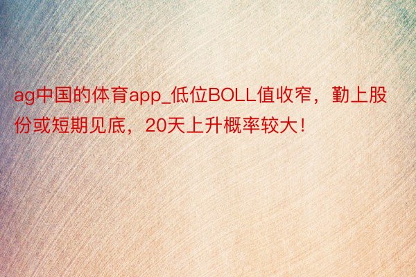 ag中国的体育app_低位BOLL值收窄，勤上股份或短期见底，20天上升概率较大！