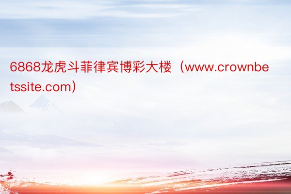 6868龙虎斗菲律宾博彩大楼（www.crownbetssite.com）