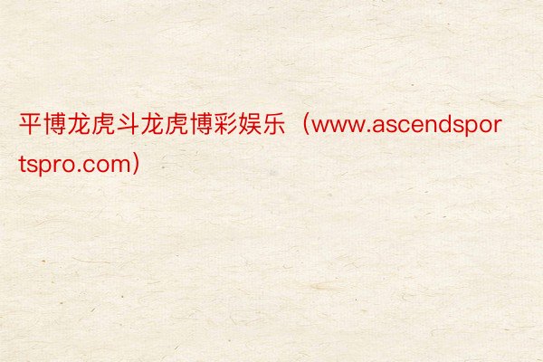 平博龙虎斗龙虎博彩娱乐（www.ascendsportspro.com）