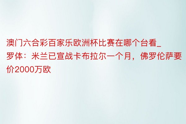 澳门六合彩百家乐欧洲杯比赛在哪个台看_罗体：米兰已宣战卡布拉尔一个月，佛罗伦萨要价2000万欧