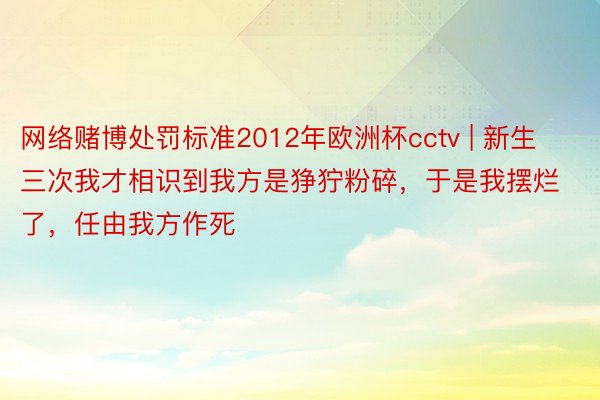 网络赌博处罚标准2012年欧洲杯cctv | 新生三次我才相识到我方是狰狞粉碎，于是我摆烂了，任由我方作死