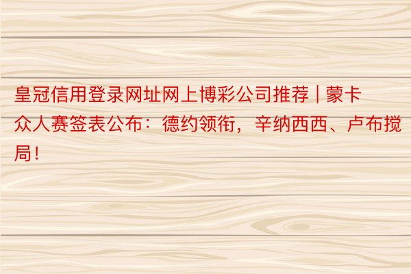 皇冠信用登录网址网上博彩公司推荐 | 蒙卡众人赛签表公布：德约领衔，辛纳西西、卢布搅局！