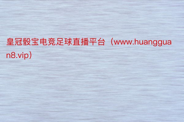 皇冠骰宝电竞足球直播平台（www.huangguan8.vip）