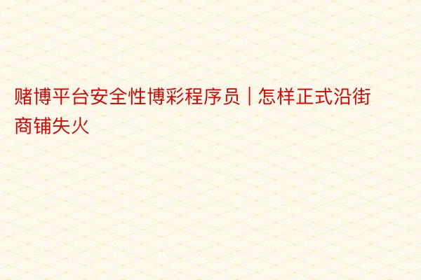 赌博平台安全性博彩程序员 | 怎样正式沿街商铺失火