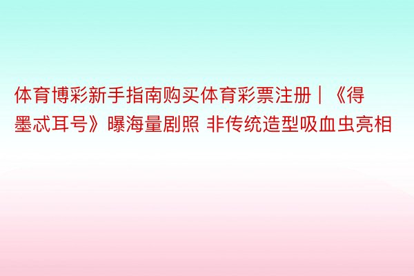 体育博彩新手指南购买体育彩票注册 | 《得墨忒耳号》曝海量剧照 非传统造型吸血虫亮相