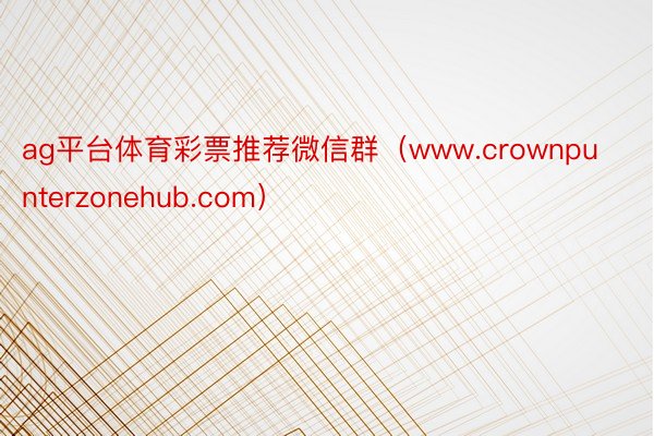 ag平台体育彩票推荐微信群（www.crownpunterzonehub.com）
