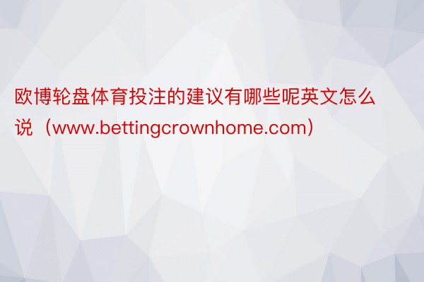 欧博轮盘体育投注的建议有哪些呢英文怎么说（www.bettingcrownhome.com）