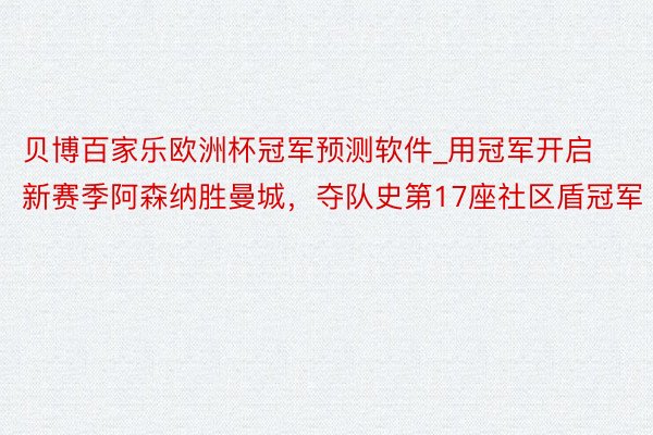 贝博百家乐欧洲杯冠军预测软件_用冠军开启新赛季阿森纳胜曼城，夺队史第17座社区盾冠军