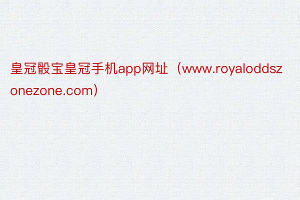 皇冠骰宝皇冠手机app网址（www.royaloddszonezone.com）