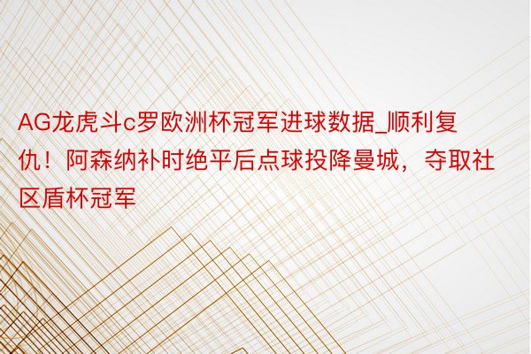 AG龙虎斗c罗欧洲杯冠军进球数据_顺利复仇！阿森纳补时绝平后点球投降曼城，夺取社区盾杯冠军