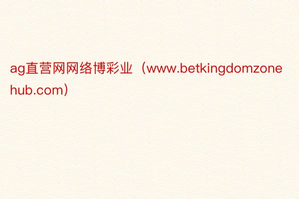 ag直营网网络博彩业（www.betkingdomzonehub.com）