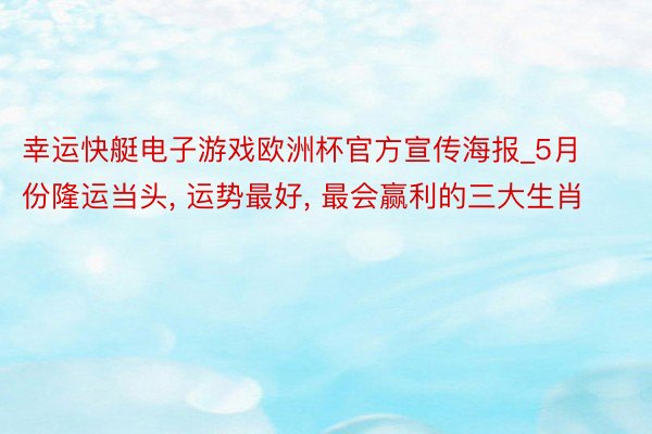 幸运快艇电子游戏欧洲杯官方宣传海报_5月份隆运当头， 运势最好， 最会赢利的三大生肖