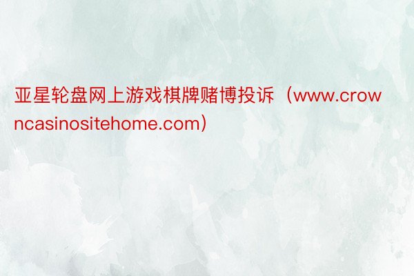 亚星轮盘网上游戏棋牌赌博投诉（www.crowncasinositehome.com）