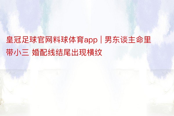 皇冠足球官网料球体育app | 男东谈主命里带小三 婚配线结尾出现横纹