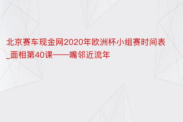北京赛车现金网2020年欧洲杯小组赛时间表_面相第40课——嘴邻近流年