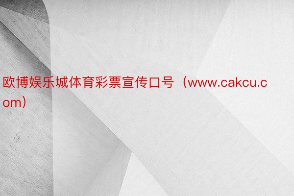 欧博娱乐城体育彩票宣传口号（www.cakcu.com）