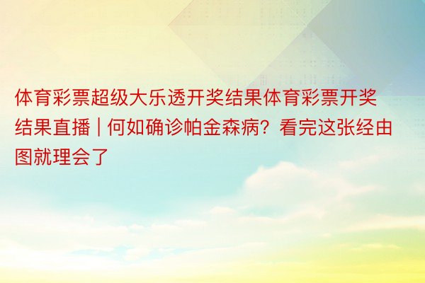 体育彩票超级大乐透开奖结果体育彩票开奖结果直播 | 何如确诊帕金森病？看完这张经由图就理会了