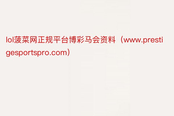 lol菠菜网正规平台博彩马会资料（www.prestigesportspro.com）