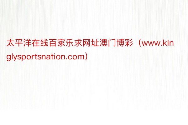 太平洋在线百家乐求网址澳门博彩（www.kinglysportsnation.com）