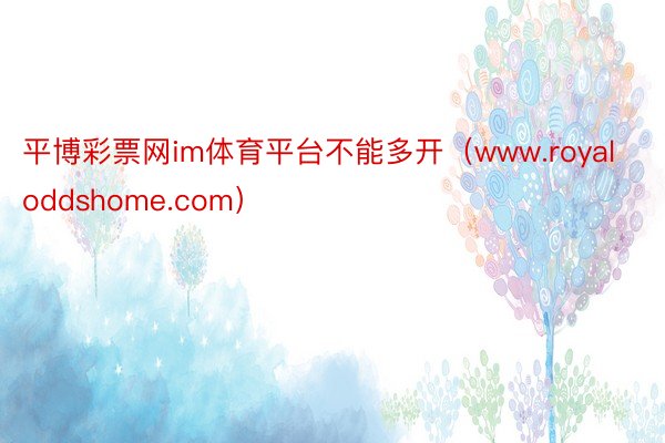 平博彩票网im体育平台不能多开（www.royaloddshome.com）