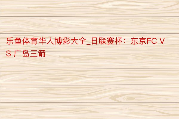 乐鱼体育华人博彩大全_日联赛杯：东京FC VS 广岛三箭