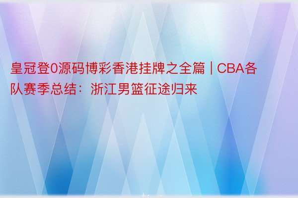皇冠登0源码博彩香港挂牌之全篇 | CBA各队赛季总结：浙江男篮征途归来