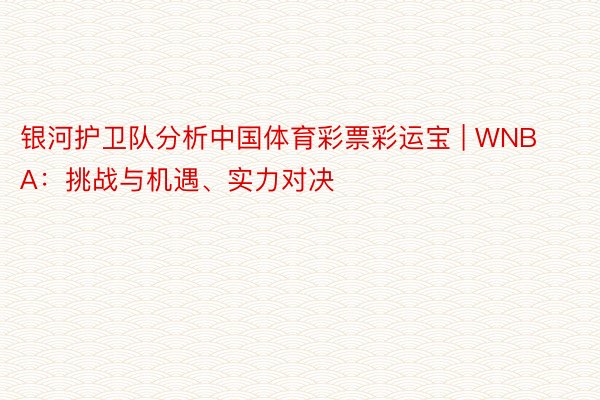 银河护卫队分析中国体育彩票彩运宝 | WNBA：挑战与机遇、实力对决