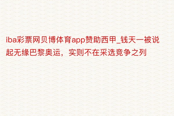 iba彩票网贝博体育app赞助西甲_钱天一被说起无缘巴黎奥运，实则不在采选竞争之列