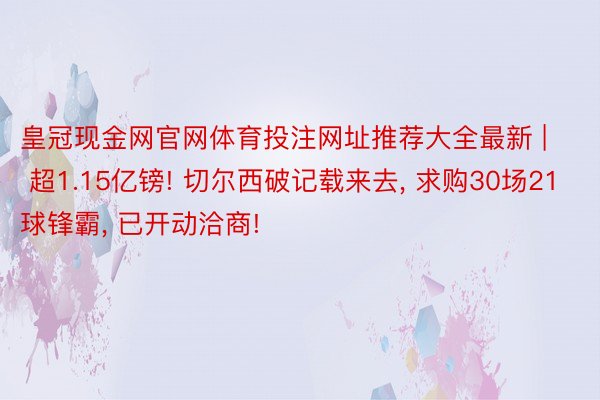 皇冠现金网官网体育投注网址推荐大全最新 | 超1.15亿镑! 切尔西破记载来去, 求购30场21球锋霸, 已开动洽商!