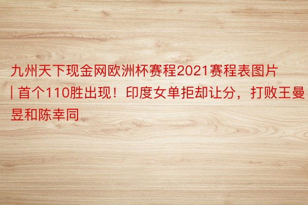 九州天下现金网欧洲杯赛程2021赛程表图片 | 首个110胜出现！印度女单拒却让分，打败王曼昱和陈幸同