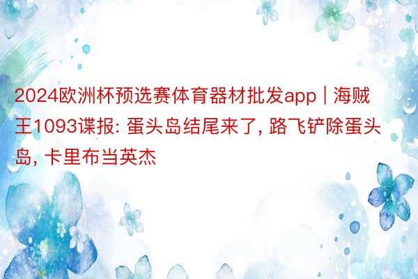 2024欧洲杯预选赛体育器材批发app | 海贼王1093谍报: 蛋头岛结尾来了, 路飞铲除蛋头岛, 卡里布当英杰