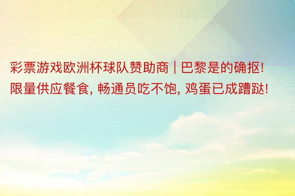 彩票游戏欧洲杯球队赞助商 | 巴黎是的确抠! 限量供应餐食, 畅通员吃不饱, 鸡蛋已成蹧跶!