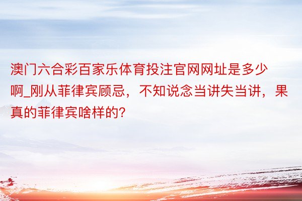 澳门六合彩百家乐体育投注官网网址是多少啊_刚从菲律宾顾忌，不知说念当讲失当讲，果真的菲律宾啥样的？