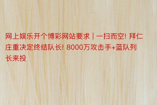 网上娱乐开个博彩网站要求 | 一扫而空! 拜仁庄重决定终结队长! 8000万攻击手+蓝队列长来投