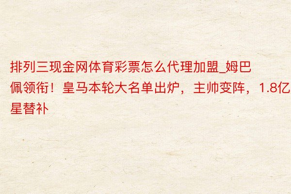 排列三现金网体育彩票怎么代理加盟_姆巴佩领衔！皇马本轮大名单出炉，主帅变阵，1.8亿巨星替补