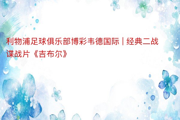 利物浦足球俱乐部博彩韦德国际 | 经典二战谍战片《吉布尔》