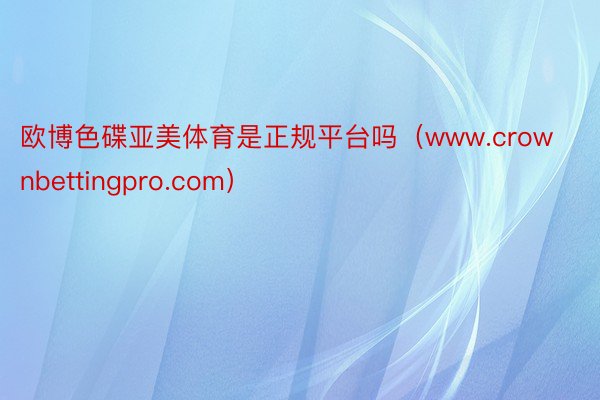 欧博色碟亚美体育是正规平台吗（www.crownbettingpro.com）