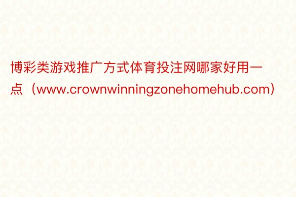 博彩类游戏推广方式体育投注网哪家好用一点（www.crownwinningzonehomehub.com）